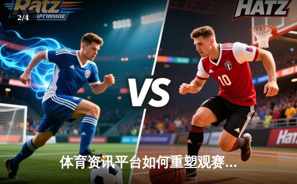 体育资讯平台如何重塑观赛体验？数字化浪潮下的内容革命 - 2