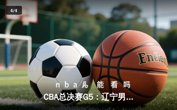 CBA总决赛G5：辽宁男篮加时险胜广东 赵继伟24分率队挺进总决赛 - 4