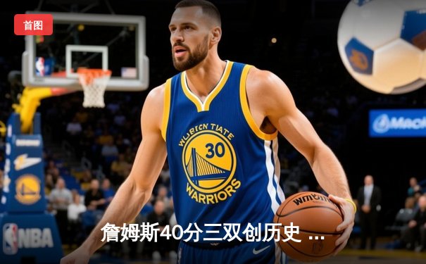 詹姆斯40分三双创历史 湖人加时险胜勇士晋级西部决赛