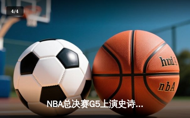 NBA总决赛G5上演史诗逆转，凯尔特人末节狂轰20-0攻势锁定冠军点 - 4
