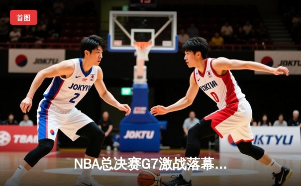 NBA总决赛G7激战落幕，掘金队逆转夺冠，约基奇狂砍41分荣膺FMVP