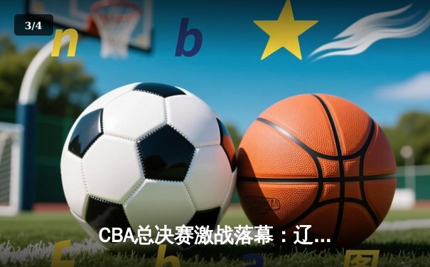 CBA总决赛激战落幕：辽宁队成功卫冕，赵继伟荣膺FMVP - 3