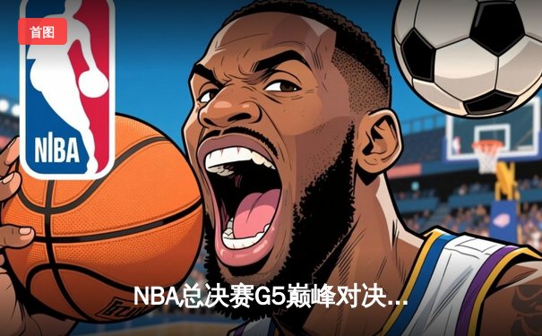 NBA总决赛G5巅峰对决：凯尔特人险胜勇士扳回一城，塔图姆末节狂砍15分定乾坤