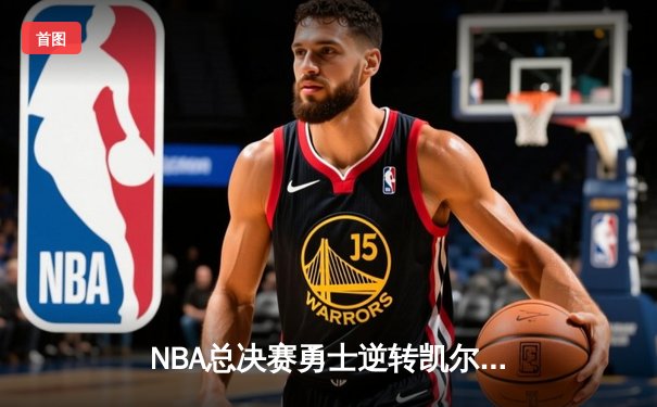 NBA总决赛勇士逆转凯尔特人夺冠，库里狂砍43分荣膺FMVP