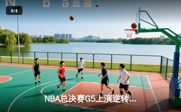 NBA总决赛G5上演逆转奇迹 独行侠加时险胜凯尔特人扳回一城 - 4