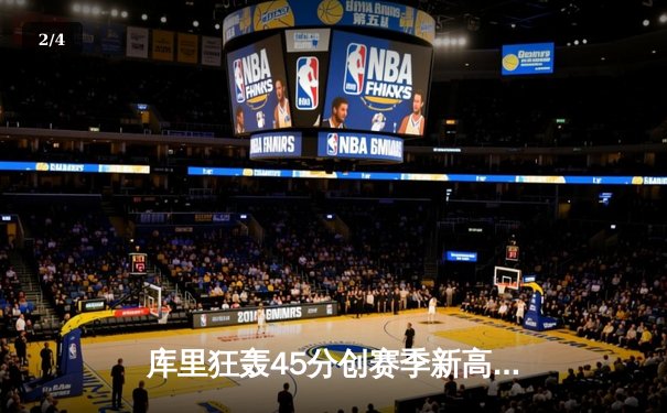 库里狂轰45分创赛季新高，勇士末节逆转凯尔特人迎四连胜 - 2