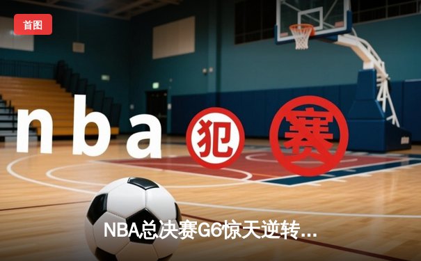 NBA总决赛G6惊天逆转！雄鹿加时险胜太阳，字母哥50分创历史