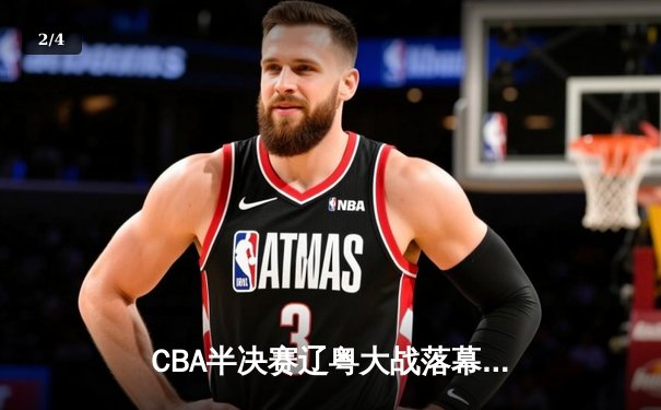 CBA半决赛辽粤大战落幕：辽宁3-2险胜广东，赵继伟关键三分锁定总决赛席位 - 2