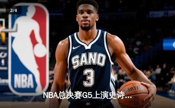 NBA总决赛G5上演史诗逆转！掘金末节狂轰28-9击碎热火冠军梦 - 2