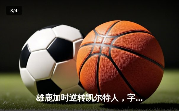 雄鹿加时逆转凯尔特人，字母哥44分创赛季新高 - 3