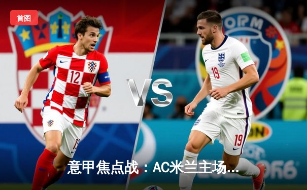 意甲焦点战：AC米兰主场3-1逆转罗马，莱奥双响吉鲁制胜