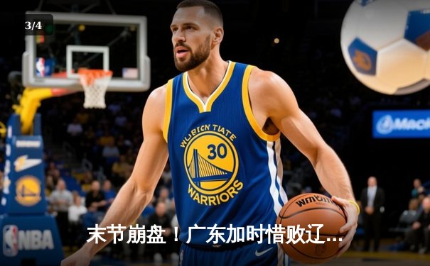 末节崩盘！广东加时惜败辽宁，张镇麟35分主宰辽粤大战 - 3