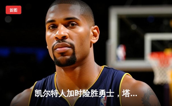 凯尔特人加时险胜勇士，塔图姆44分刷新赛季纪录