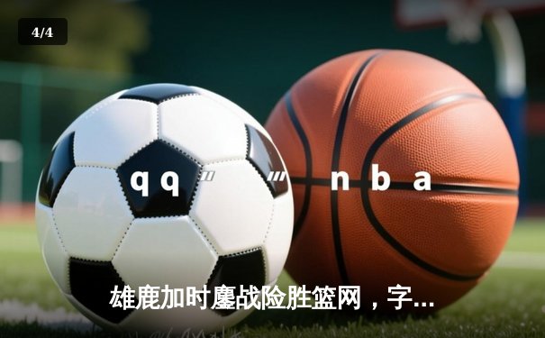 雄鹿加时鏖战险胜篮网，字母哥44分14篮板制霸内线 - 4