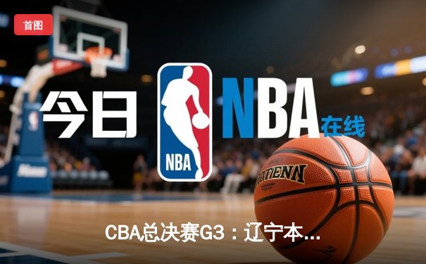 CBA总决赛G3：辽宁本钢加时险胜广东东莞 赵继伟33分导演惊天逆转