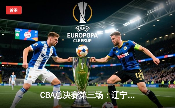 CBA总决赛第三场：辽宁实现逆转加时力克浙江，赵继伟砍下28分主导攻防